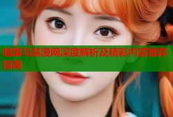 暗藻与禁漫网深度解析及精彩内容推荐指南