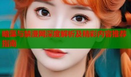 暗藻与禁漫网深度解析及精彩内容推荐指南