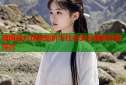 暗网暴力现象剖析与社会安全隐患深度探讨