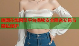 暗网在线网页平台揭秘安全匿名交易与隐私保护