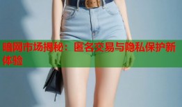 暗网市场揭秘：匿名交易与隐私保护新体验