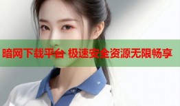 暗网下载平台 极速安全资源无限畅享