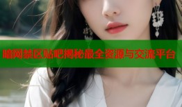 暗网禁区贴吧揭秘最全资源与交流平台