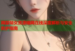 网禁恸女资源暗网在线深度解析与安全防护指南