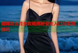 暗网怎么找全攻略揭秘安全入口与实用技巧