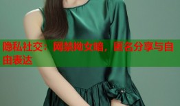 隐私社交：网禁拗女暗，匿名分享与自由表达