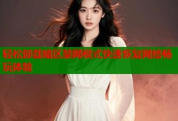 轻松卸载暗区禁网模式快速恢复网络畅玩体验