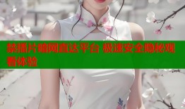 禁播片暗网直达平台 极速安全隐秘观看体验