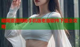 暗网资源揭秘手机版老版软件下载全攻略
