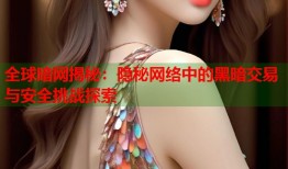 全球暗网揭秘：隐秘网络中的黑暗交易与安全挑战探索