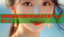 暗网最新地址揭秘安全匿名交易平台全新入口