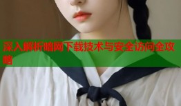 深入解析暗网下载技术与安全访问全攻略