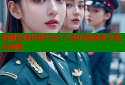 暗网资源分享平台十八禁内容免费下载全攻略