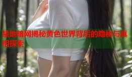禁地暗网揭秘黄色世界背后的隐秘与真相探索