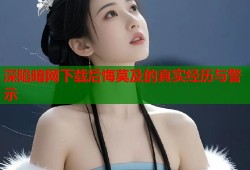 深陷暗网下载后悔莫及的真实经历与警示