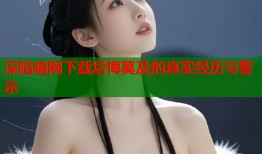 深陷暗网下载后悔莫及的真实经历与警示