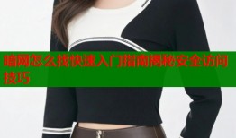 暗网怎么找快速入门指南揭秘安全访问技巧
