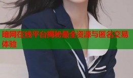 暗网在线平台揭秘最全资源与匿名交易体验