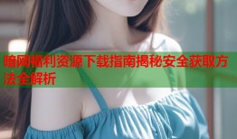 暗网福利资源下载指南揭秘安全获取方法全解析