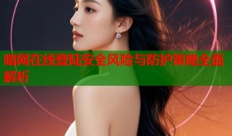 暗网在线登陆安全风险与防护策略全面解析