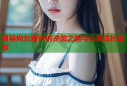 网禁拗女暗W的逆袭之路与心灵成长故事