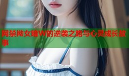 网禁拗女暗W的逆袭之路与心灵成长故事