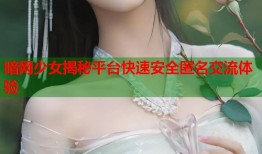 暗网少女揭秘平台快速安全匿名交流体验