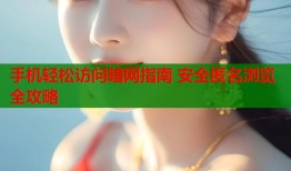 手机轻松访问暗网指南 安全匿名浏览全攻略