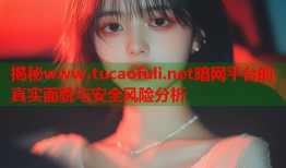揭秘www.tucaofuli.net暗网平台的真实面貌与安全风险分析