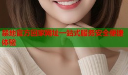 禁地官方回家网址一站式服务安全便捷体验