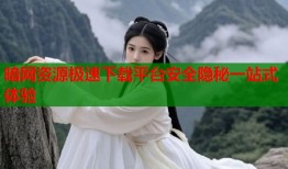 暗网资源极速下载平台安全隐秘一站式体验