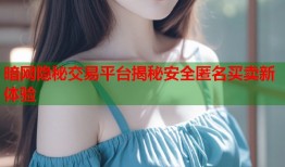 暗网隐秘交易平台揭秘安全匿名买卖新体验