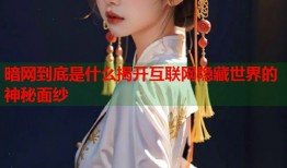 暗网到底是什么揭开互联网隐藏世界的神秘面纱