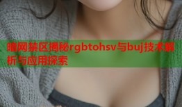 暗网禁区揭秘rgbtohsv与buj技术解析与应用探索