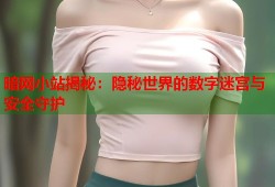 暗网小站揭秘：隐秘世界的数字迷宫与安全守护