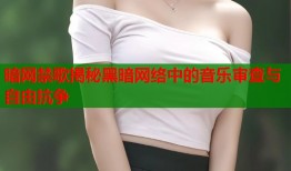 暗网禁歌揭秘黑暗网络中的音乐审查与自由抗争