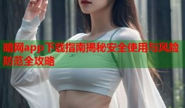 暗网app下载指南揭秘安全使用与风险防范全攻略
