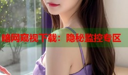 暗网窥视下载：隐秘监控专区
