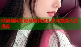 欧美暗网色站导航精选汇总与最新入口推荐