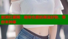 禁宠红薯网：暗帝也爱的潮流好物，等你来种草