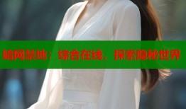 暗网禁地：综合在线，探索隐秘世界