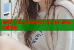 暗网怎么玩全攻略揭秘安全访问与匿名交易技巧
