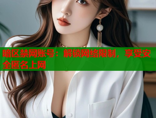 暗区禁网账号：解锁网络限制，享受安全匿名上网