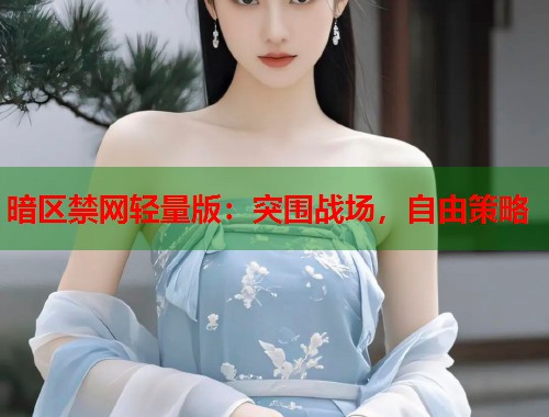 暗区禁网轻量版：突围战场，自由策略