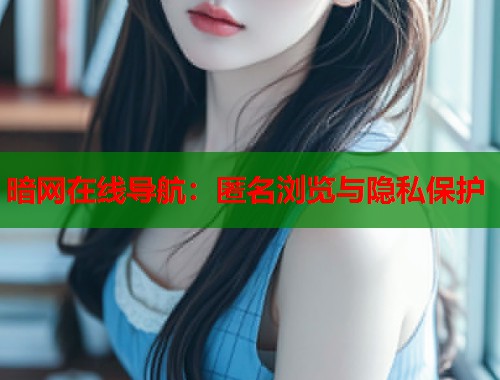 暗网在线导航：匿名浏览与隐私保护