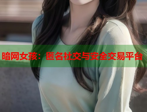 暗网女孩：匿名社交与安全交易平台