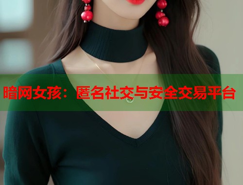 暗网女孩：匿名社交与安全交易平台