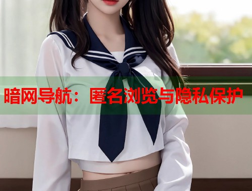 暗网导航：匿名浏览与隐私保护
