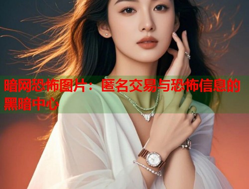 暗网恐怖图片：匿名交易与恐怖信息的黑暗中心