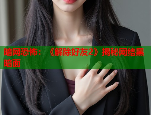 暗网恐怖：《解除好友2》揭秘网络黑暗面